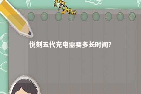 悦刻五代充电需要多长时间？ 